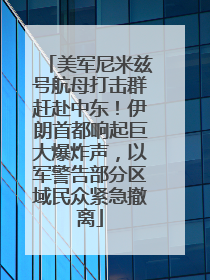 美军尼米兹号航母打击群赶赴中东！伊朗首都响起巨大爆炸声，以军警告部分区域民众紧急撤离